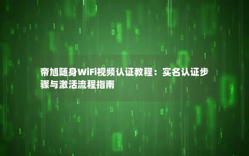 帝旭随身WiFi视频认证教程：实名认证步骤与激活流程指南