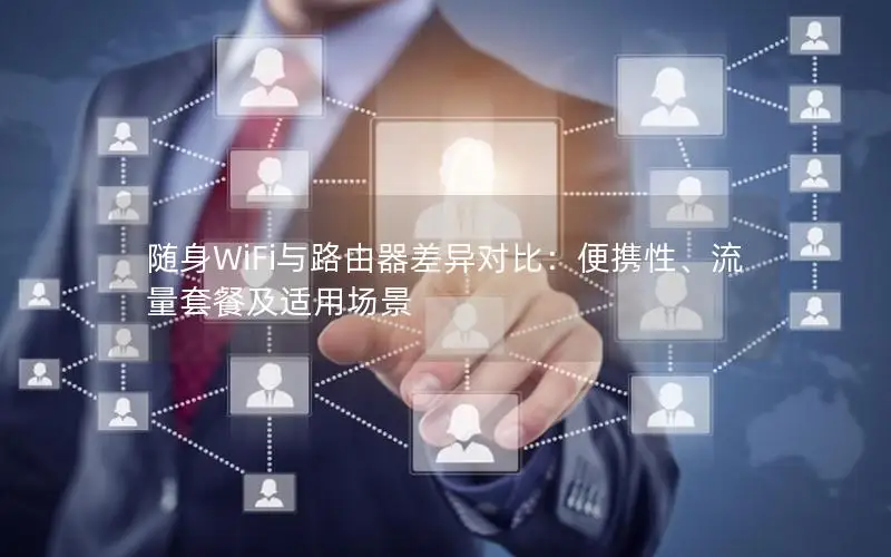 随身WiFi与路由器差异对比：便携性、流量套餐及适用场景