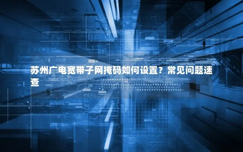 苏州广电宽带子网掩码如何设置？常见问题速查