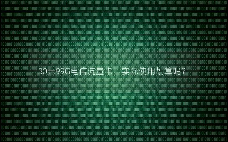 30元99G电信流量卡，实际使用划算吗？