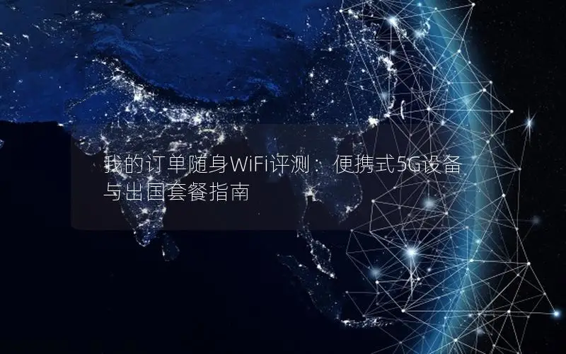 我的订单随身WiFi评测：便携式5G设备与出国套餐指南