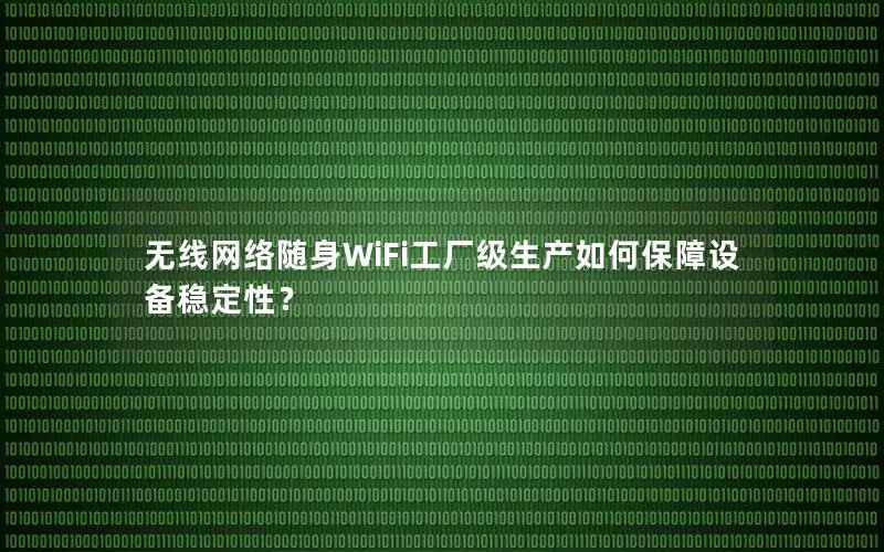 无线网络随身WiFi工厂级生产如何保障设备稳定性？