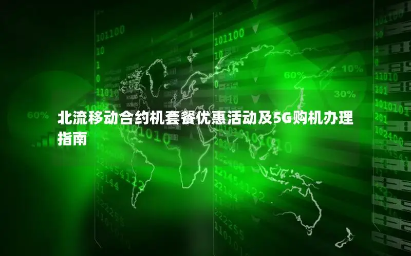 北流移动合约机套餐优惠活动及5G购机办理指南
