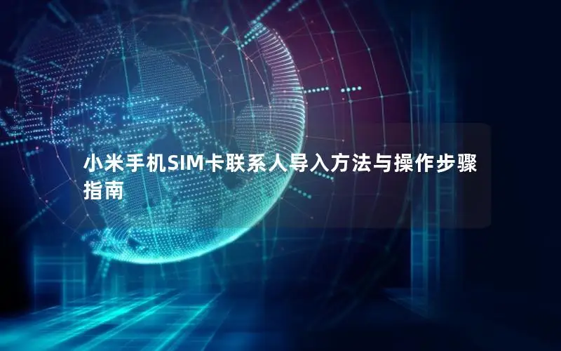 小米手机SIM卡联系人导入方法与操作步骤指南