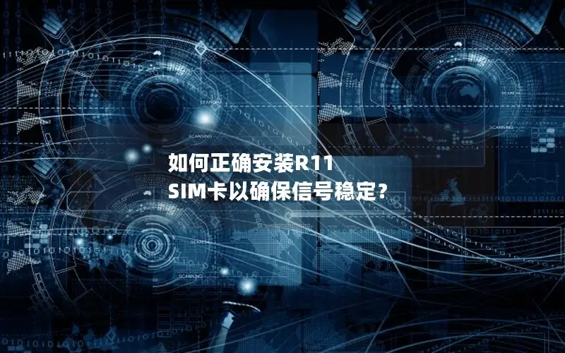 如何正确安装R11 SIM卡以确保信号稳定？