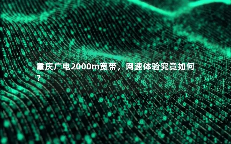 重庆广电2000m宽带，网速体验究竟如何？