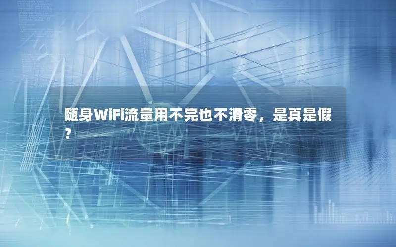 随身WiFi流量用不完也不清零，是真是假？