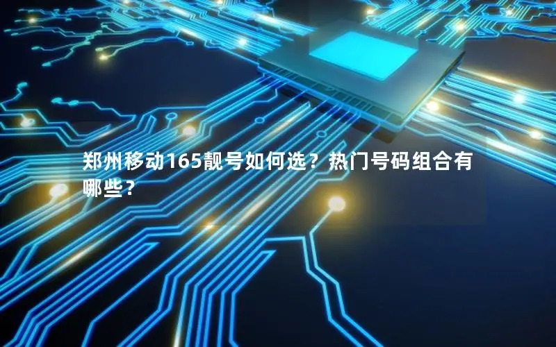 郑州移动165靓号如何选？热门号码组合有哪些？