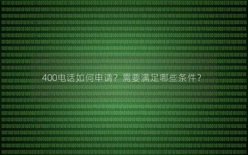 400电话如何申请？需要满足哪些条件？
