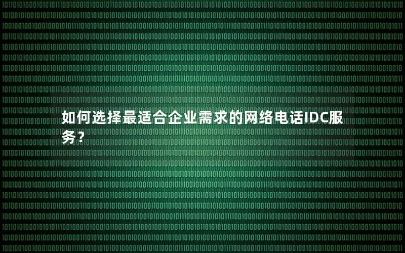 如何选择最适合企业需求的网络电话IDC服务？