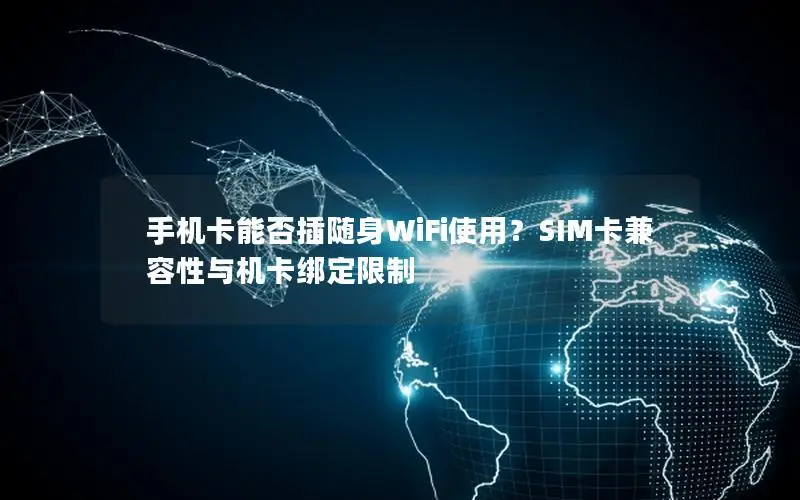 手机卡能否插随身WiFi使用？SIM卡兼容性与机卡绑定限制