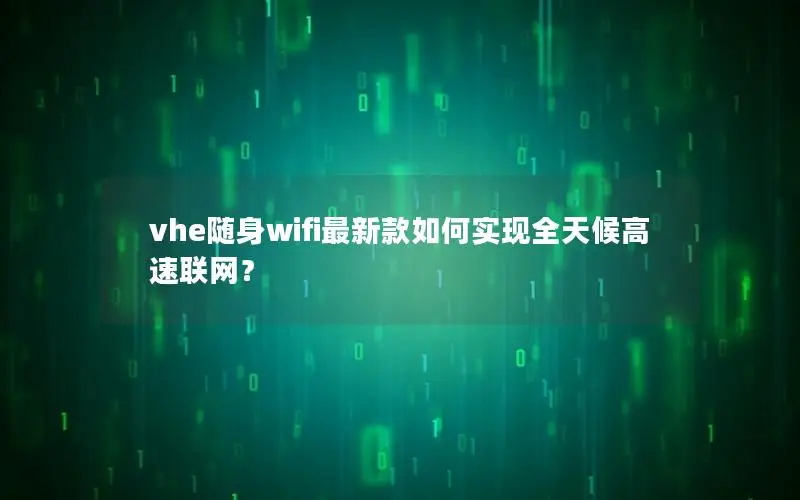 vhe随身wifi最新款如何实现全天候高速联网？