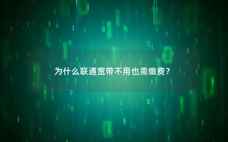 为什么联通宽带不用也需缴费？
