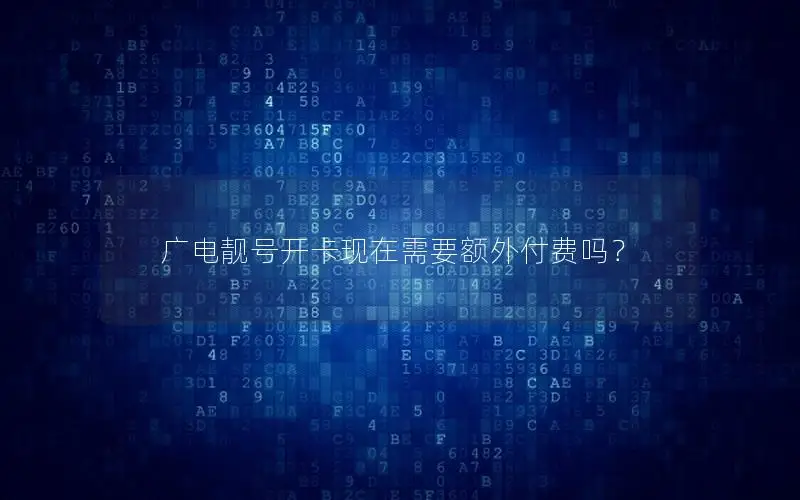 广电靓号开卡现在需要额外付费吗？