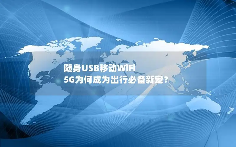 随身USB移动WiFi 5G为何成为出行必备新宠？