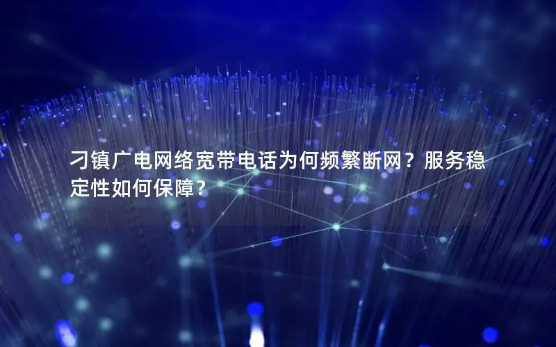 刁镇广电网络宽带电话为何频繁断网？服务稳定性如何保障？