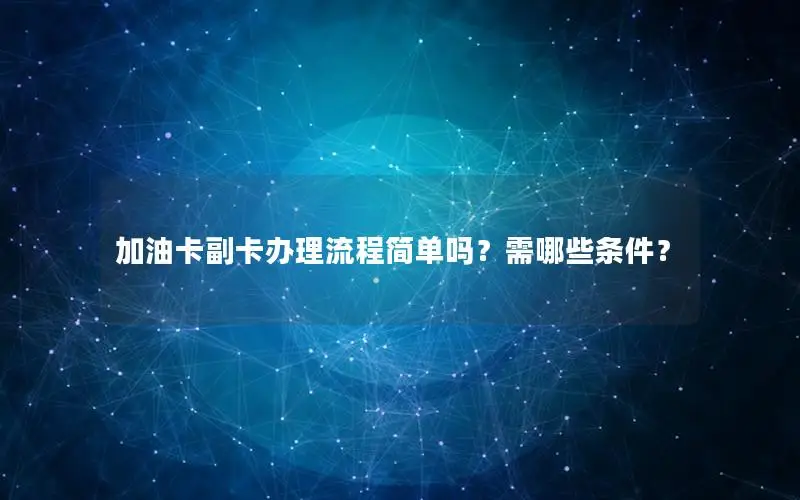 加油卡副卡办理流程简单吗？需哪些条件？