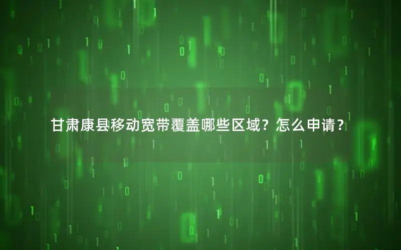 甘肃康县移动宽带覆盖哪些区域？怎么申请？