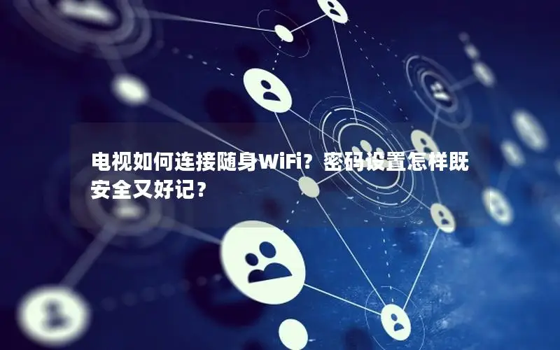 电视如何连接随身WiFi？密码设置怎样既安全又好记？
