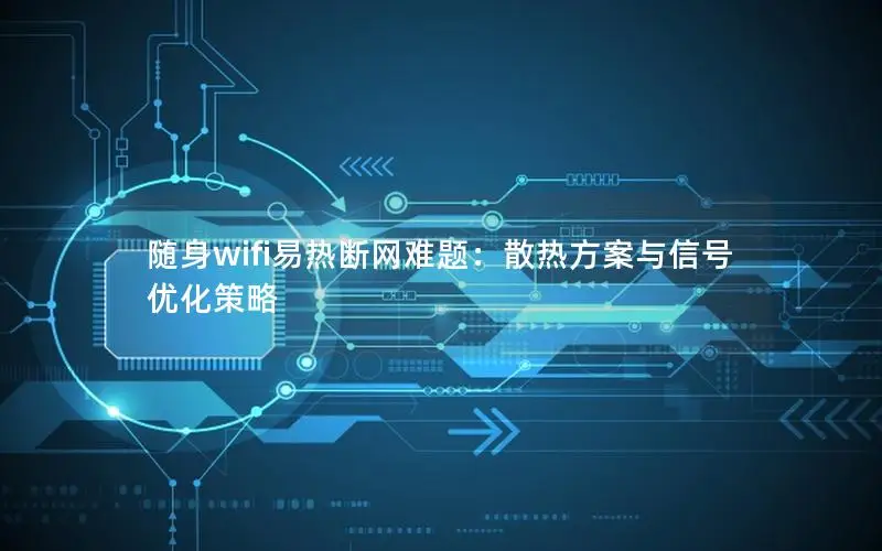 随身wifi易热断网难题：散热方案与信号优化策略