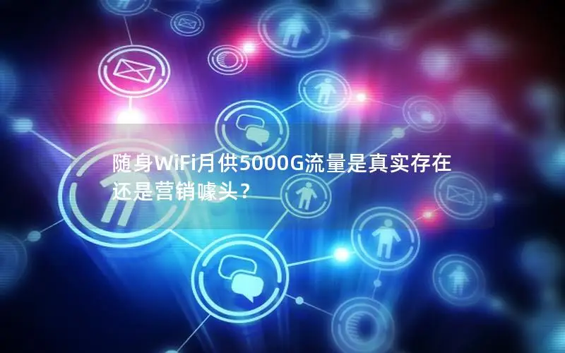 随身WiFi月供5000G流量是真实存在还是营销噱头？