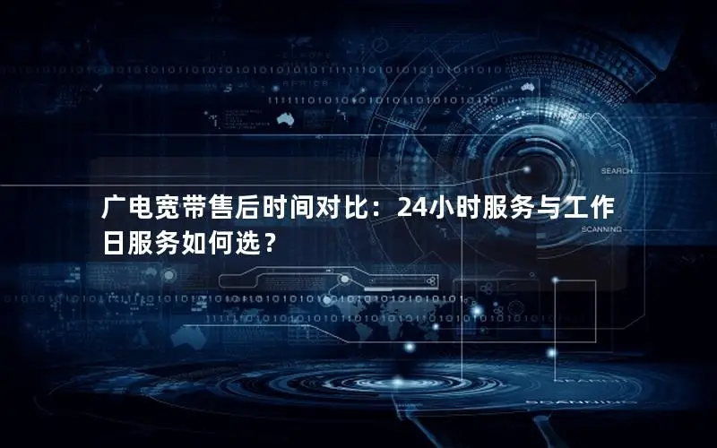 广电宽带售后时间对比：24小时服务与工作日服务如何选？