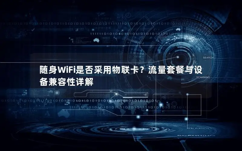 随身WiFi是否采用物联卡？流量套餐与设备兼容性详解