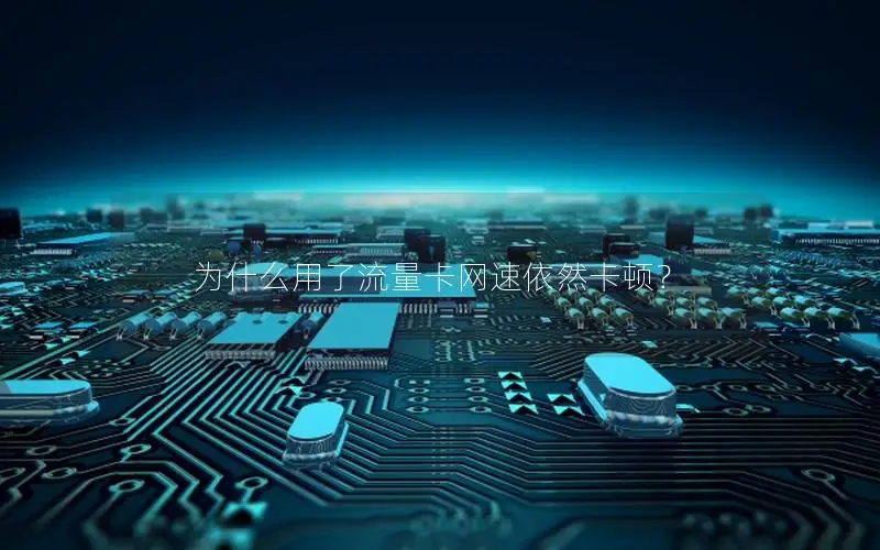 为什么用了流量卡网速依然卡顿？