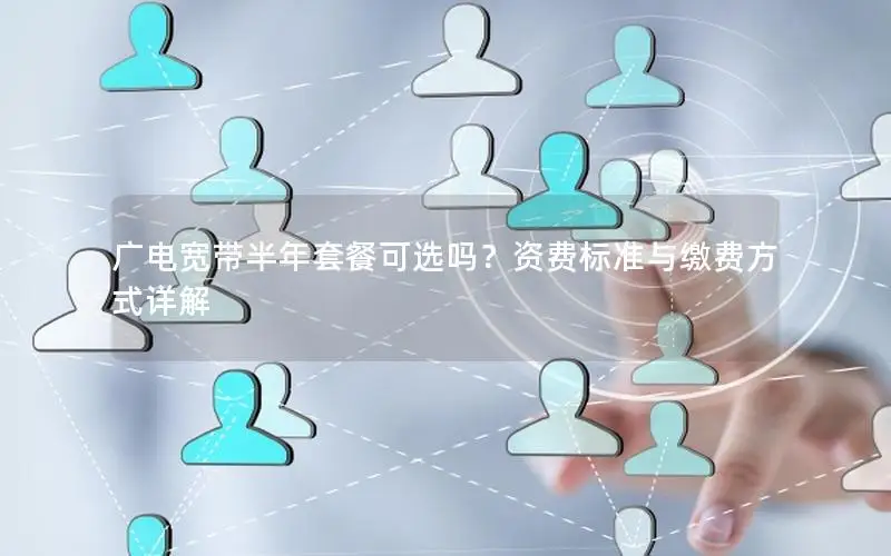 广电宽带半年套餐可选吗？资费标准与缴费方式详解