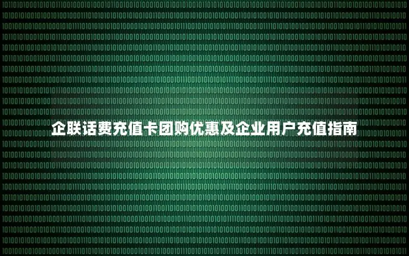 企联话费充值卡团购优惠及企业用户充值指南