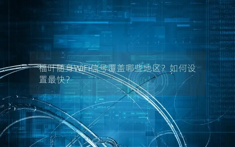 福叶随身WiFi信号覆盖哪些地区？如何设置最快？