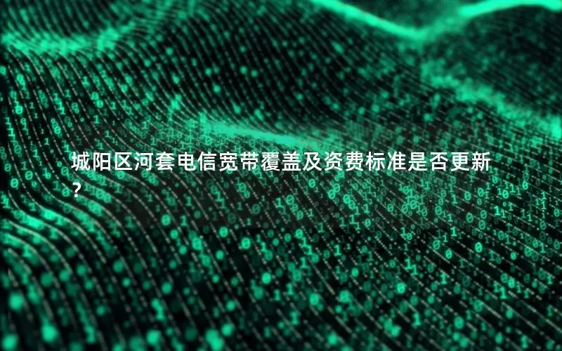 城阳区河套电信宽带覆盖及资费标准是否更新？