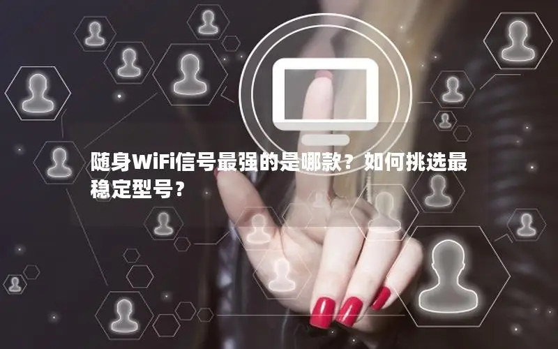 随身WiFi信号最强的是哪款？如何挑选最稳定型号？