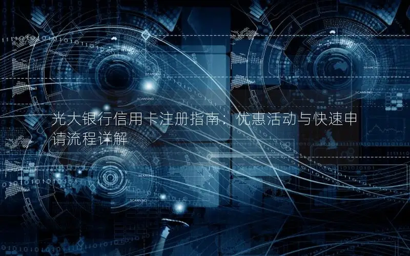 光大银行信用卡注册指南：优惠活动与快速申请流程详解