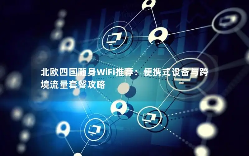 北欧四国随身WiFi推荐：便携式设备与跨境流量套餐攻略