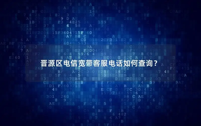 晋源区电信宽带客服电话如何查询？
