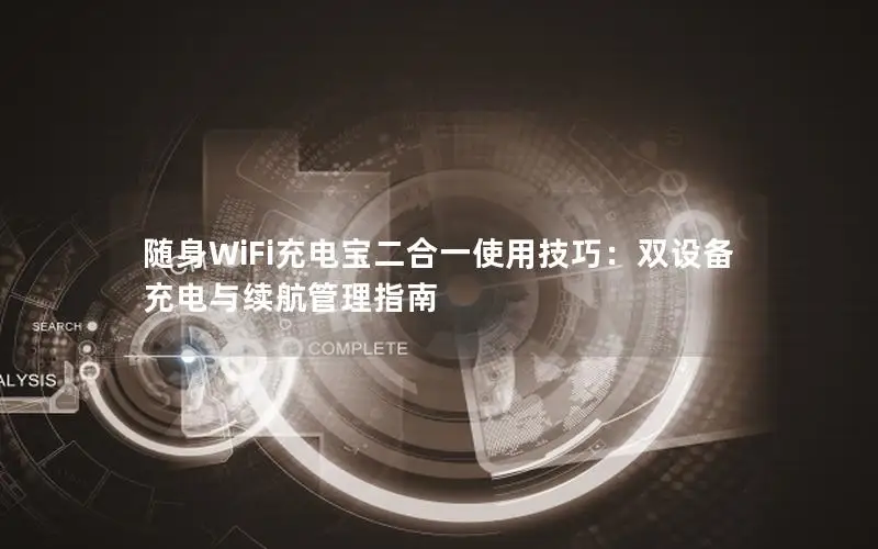 随身WiFi充电宝二合一使用技巧：双设备充电与续航管理指南