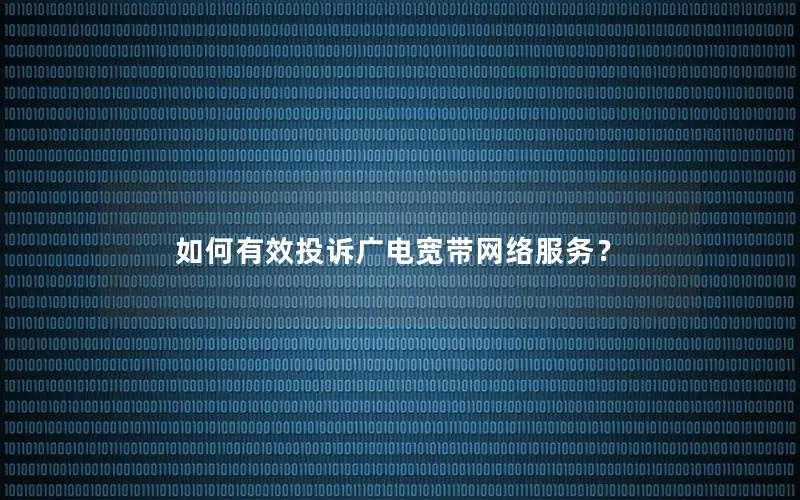 如何有效投诉广电宽带网络服务？