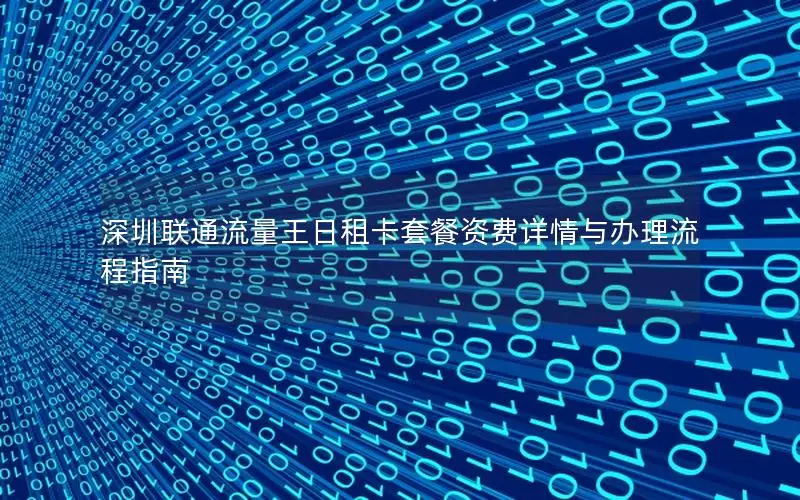 深圳联通流量王日租卡套餐资费详情与办理流程指南