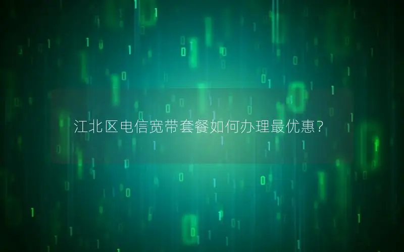 江北区电信宽带套餐如何办理最优惠？