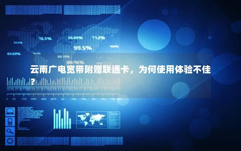 云南广电宽带附赠联通卡，为何使用体验不佳？