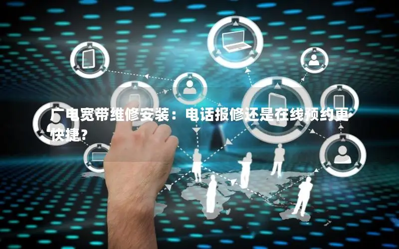 广电宽带维修安装：电话报修还是在线预约更快捷？