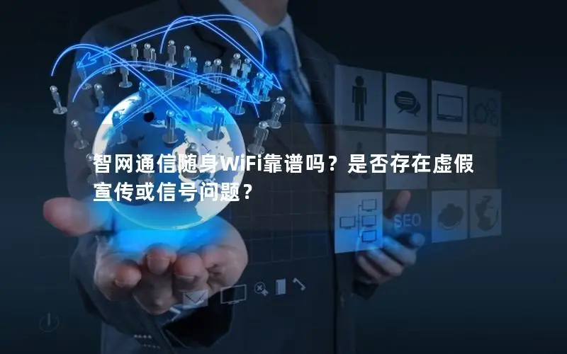 智网通信随身WiFi靠谱吗？是否存在虚假宣传或信号问题？