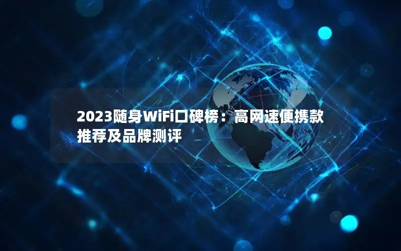 2023随身WiFi口碑榜：高网速便携款推荐及品牌测评