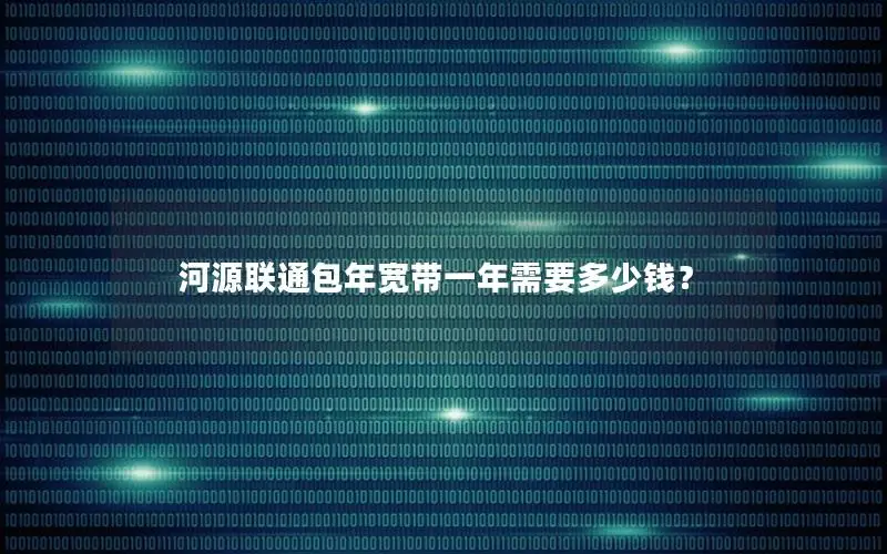 河源联通包年宽带一年需要多少钱？