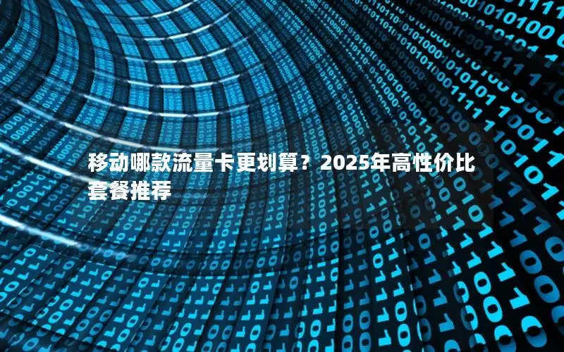 移动哪款流量卡更划算？2025年高性价比套餐推荐