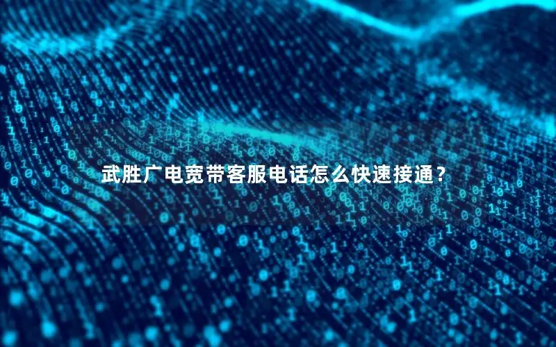武胜广电宽带客服电话怎么快速接通？