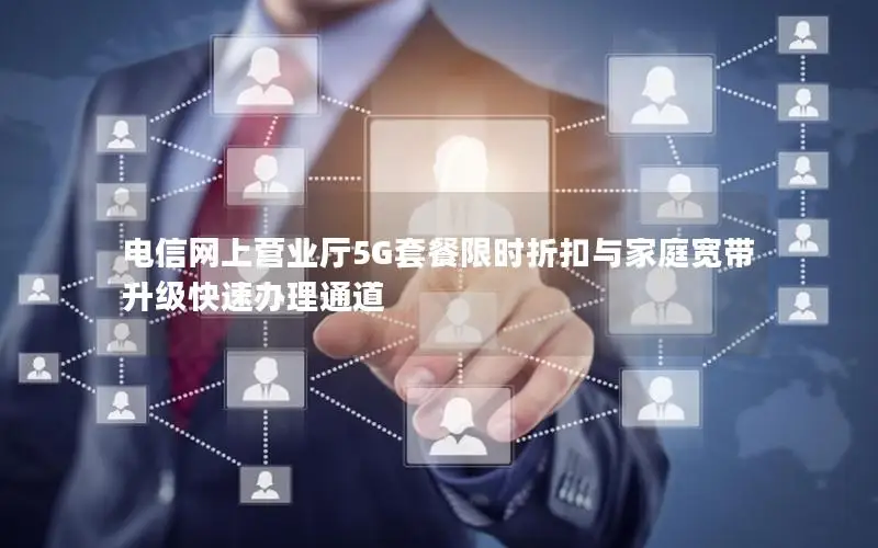电信网上营业厅5G套餐限时折扣与家庭宽带升级快速办理通道