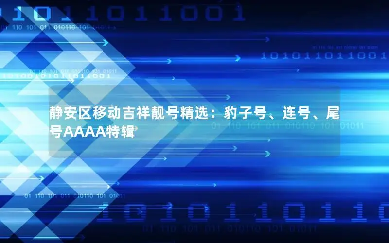静安区移动吉祥靓号精选：豹子号、连号、尾号AAAA特辑