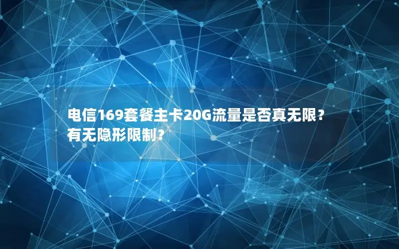 电信169套餐主卡20G流量是否真无限？有无隐形限制？
